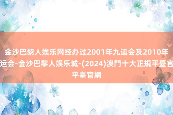 金沙巴黎人娱乐网经办过2001年九运会及2010年亚运会-金沙巴黎人娱乐城-(2024)澳門十大正規平臺官網