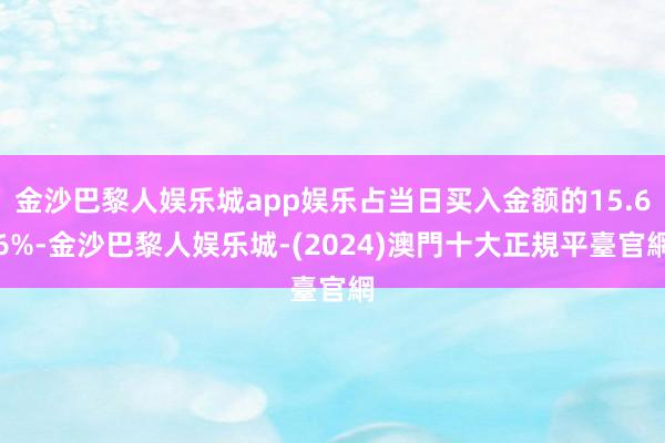 金沙巴黎人娱乐城app娱乐占当日买入金额的15.66%-金沙巴黎人娱乐城-(2024)澳門十大正規平臺官網