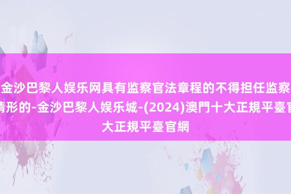 金沙巴黎人娱乐网具有监察官法章程的不得担任监察官情形的-金沙巴黎人娱乐城-(2024)澳門十大正規平臺官網