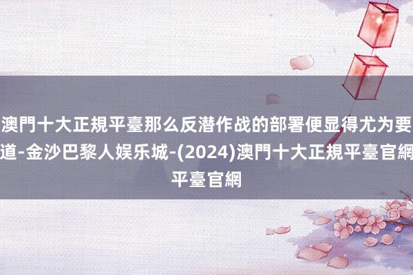 澳門十大正規平臺那么反潜作战的部署便显得尤为要道-金沙巴黎人娱乐城-(2024)澳門十大正規平臺官網