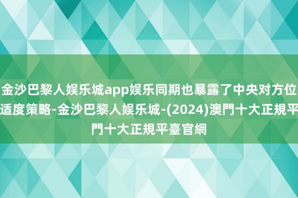 金沙巴黎人娱乐城app娱乐同期也暴露了中央对方位戎行的适度策略-金沙巴黎人娱乐城-(2024)澳門十大正規平臺官網