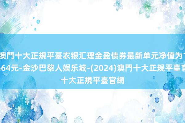 澳門十大正規平臺农银汇理金盈债券最新单元净值为1.0664元-金沙巴黎人娱乐城-(2024)澳門十大正規平臺官網