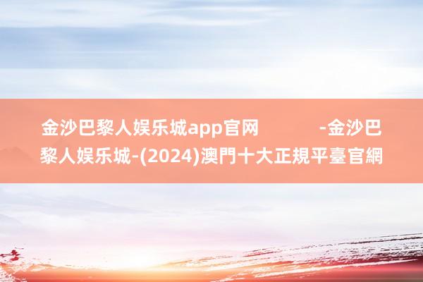 金沙巴黎人娱乐城app官网            -金沙巴黎人娱乐城-(2024)澳門十大正規平臺官網