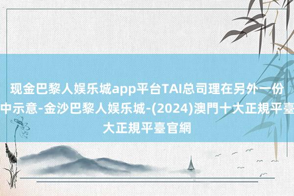 现金巴黎人娱乐城app平台TAI总司理在另外一份声明中示意-金沙巴黎人娱乐城-(2024)澳門十大正規平臺官網