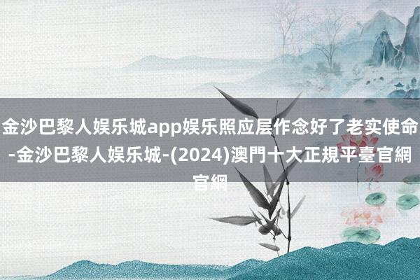 金沙巴黎人娱乐城app娱乐照应层作念好了老实使命-金沙巴黎人娱乐城-(2024)澳門十大正規平臺官網