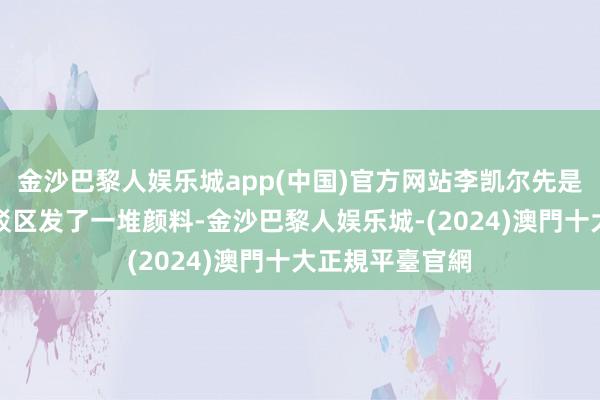 金沙巴黎人娱乐城app(中国)官方网站李凯尔先是在崔永熙的辩驳区发了一堆颜料-金沙巴黎人娱乐城-(2024)澳門十大正規平臺官網