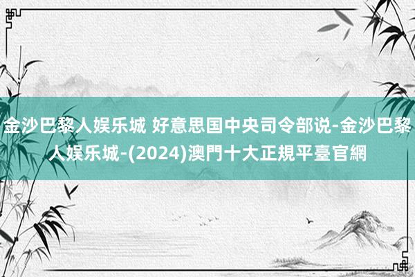 金沙巴黎人娱乐城 好意思国中央司令部说-金沙巴黎人娱乐城-(2024)澳門十大正規平臺官網