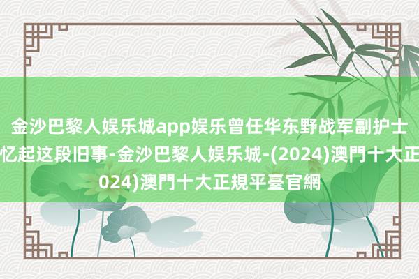 金沙巴黎人娱乐城app娱乐曾任华东野战军副护士长的张震回忆起这段旧事-金沙巴黎人娱乐城-(2024)澳門十大正規平臺官網