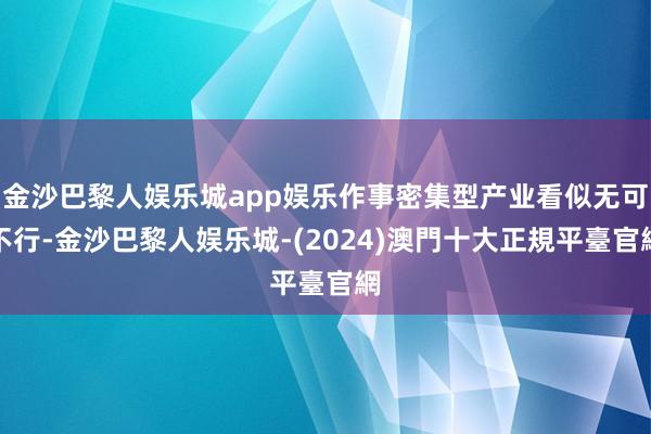 金沙巴黎人娱乐城app娱乐作事密集型产业看似无可不行-金沙巴黎人娱乐城-(2024)澳門十大正規平臺官網