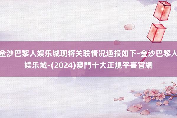 金沙巴黎人娱乐城现将关联情况通报如下-金沙巴黎人娱乐城-(2024)澳門十大正規平臺官網