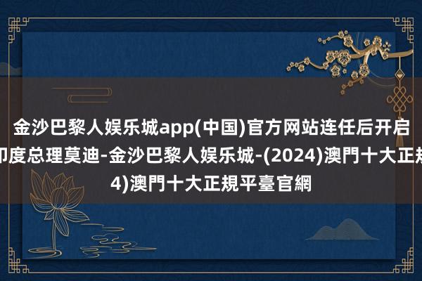 金沙巴黎人娱乐城app(中国)官方网站连任后开启新任期的印度总理莫迪-金沙巴黎人娱乐城-(2024)澳門十大正規平臺官網