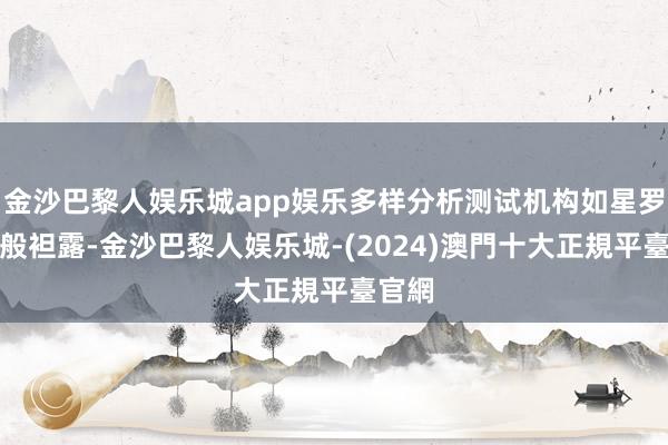 金沙巴黎人娱乐城app娱乐多样分析测试机构如星罗棋布般袒露-金沙巴黎人娱乐城-(2024)澳門十大正規平臺官網