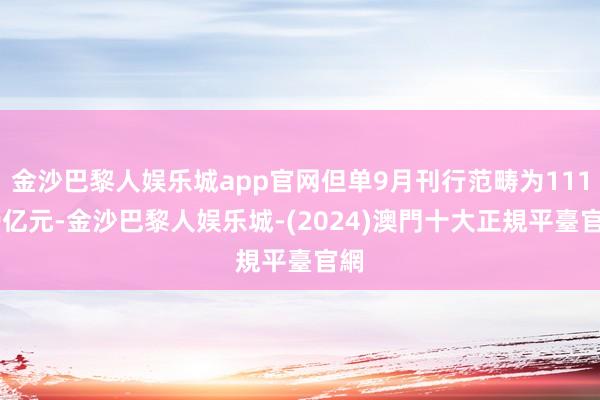 金沙巴黎人娱乐城app官网但单9月刊行范畴为11169亿元-金沙巴黎人娱乐城-(2024)澳門十大正規平臺官網