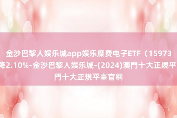 金沙巴黎人娱乐城app娱乐糜费电子ETF（159732）下降2.10%-金沙巴黎人娱乐城-(2024)澳門十大正規平臺官網