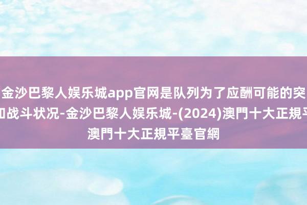 金沙巴黎人娱乐城app官网是队列为了应酬可能的突发情况和战斗状况-金沙巴黎人娱乐城-(2024)澳門十大正規平臺官網