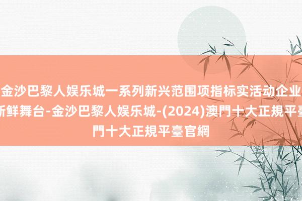 金沙巴黎人娱乐城一系列新兴范围项指标实活动企业开辟新鲜舞台-金沙巴黎人娱乐城-(2024)澳門十大正規平臺官網