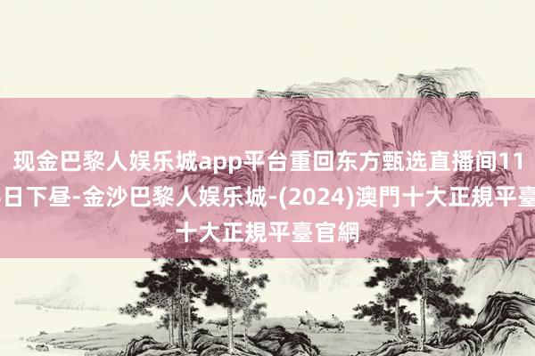 现金巴黎人娱乐城app平台重回东方甄选直播间11月24日下昼-金沙巴黎人娱乐城-(2024)澳門十大正規平臺官網