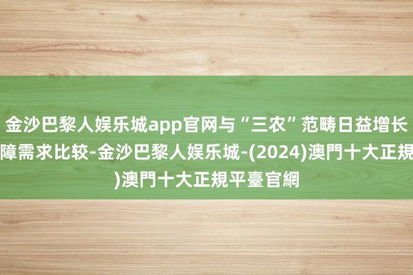 金沙巴黎人娱乐城app官网与“三农”范畴日益增长的风险保障需求比较-金沙巴黎人娱乐城-(2024)澳門十大正規平臺官網