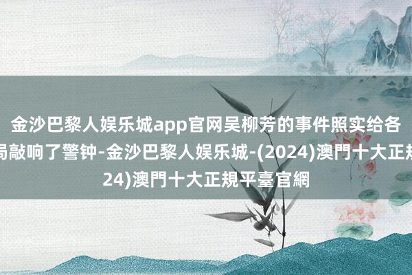 金沙巴黎人娱乐城app官网吴柳芳的事件照实给各地的体育局敲响了警钟-金沙巴黎人娱乐城-(2024)澳門十大正規平臺官網