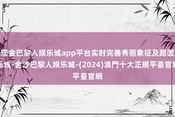 现金巴黎人娱乐城app平台实时完善秀丽象征及路面标线-金沙巴黎人娱乐城-(2024)澳門十大正規平臺官網