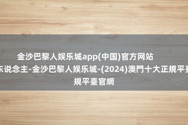 金沙巴黎人娱乐城app(中国)官方网站        马大东说念主-金沙巴黎人娱乐城-(2024)澳門十大正規平臺官網