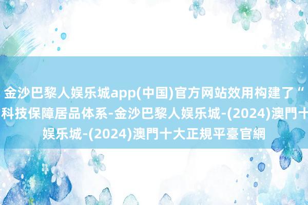 金沙巴黎人娱乐城app(中国)官方网站效用构建了“1+3+6+174”的科技保障居品体系-金沙巴黎人娱乐城-(2024)澳門十大正規平臺官網