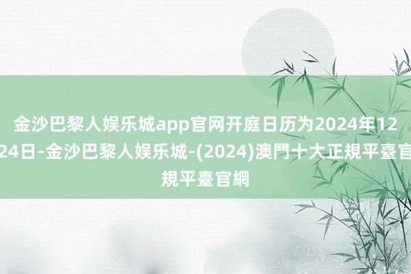 金沙巴黎人娱乐城app官网开庭日历为2024年12月24日-金沙巴黎人娱乐城-(2024)澳門十大正規平臺官網