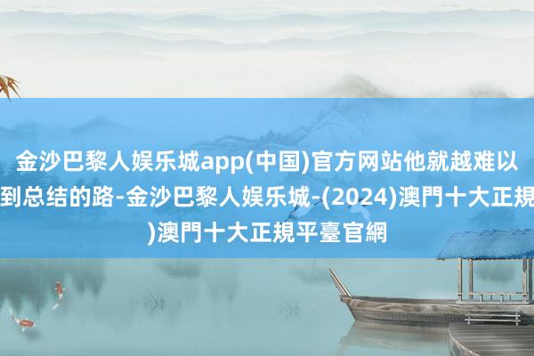 金沙巴黎人娱乐城app(中国)官方网站他就越难以在曼联找到总结的路-金沙巴黎人娱乐城-(2024)澳門十大正規平臺官網