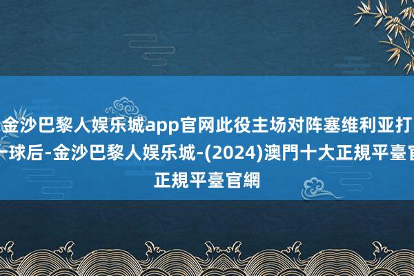 金沙巴黎人娱乐城app官网此役主场对阵塞维利亚打入一球后-金沙巴黎人娱乐城-(2024)澳門十大正規平臺官網