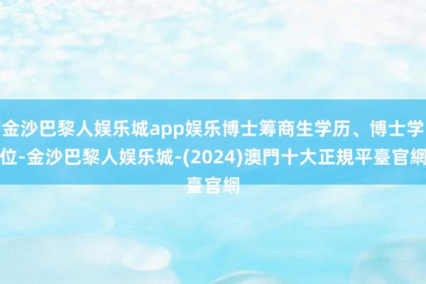 金沙巴黎人娱乐城app娱乐博士筹商生学历、博士学位-金沙巴黎人娱乐城-(2024)澳門十大正規平臺官網