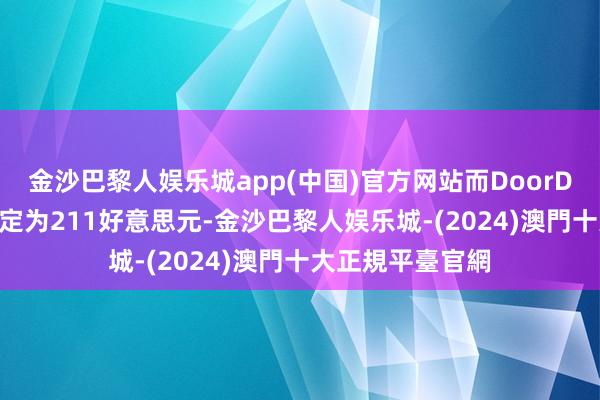 金沙巴黎人娱乐城app(中国)官方网站而DoorDash的见识价则定为211好意思元-金沙巴黎人娱乐城-(2024)澳門十大正規平臺官網