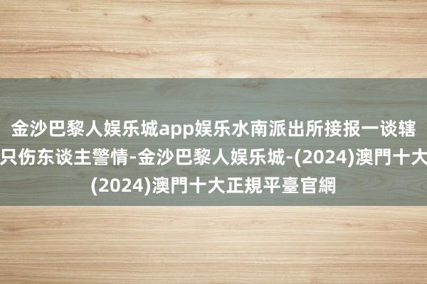 金沙巴黎人娱乐城app娱乐水南派出所接报一谈辖区内一公园犬只伤东谈主警情-金沙巴黎人娱乐城-(2024)澳門十大正規平臺官網