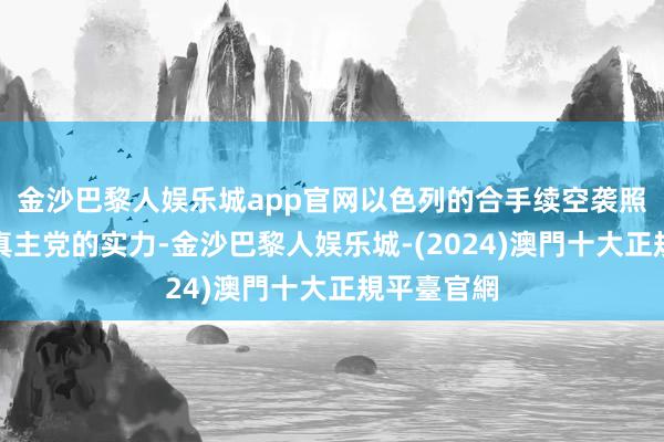 金沙巴黎人娱乐城app官网以色列的合手续空袭照实削弱了真主党的实力-金沙巴黎人娱乐城-(2024)澳門十大正規平臺官網