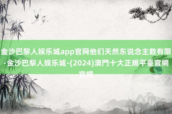 金沙巴黎人娱乐城app官网他们天然东说念主数有限-金沙巴黎人娱乐城-(2024)澳門十大正規平臺官網