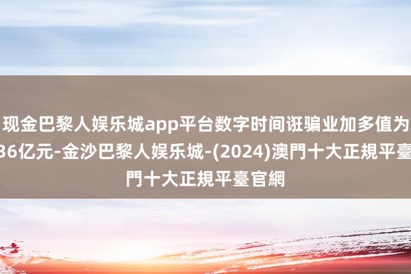 现金巴黎人娱乐城app平台数字时间诳骗业加多值为55636亿元-金沙巴黎人娱乐城-(2024)澳門十大正規平臺官網