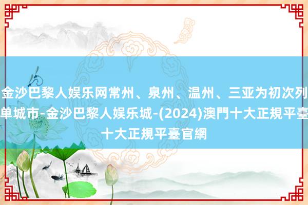 金沙巴黎人娱乐网常州、泉州、温州、三亚为初次列入榜单城市-金沙巴黎人娱乐城-(2024)澳門十大正規平臺官網