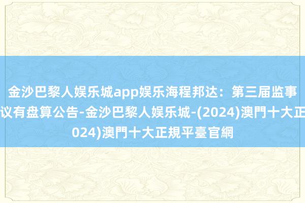 金沙巴黎人娱乐城app娱乐海程邦达：第三届监事会第三次会议有盘算公告-金沙巴黎人娱乐城-(2024)澳門十大正規平臺官網